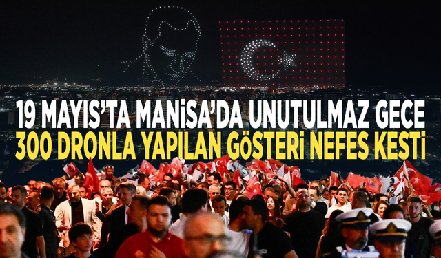 19 Mayıs’ta Manisa’da unutulmaz gece... 300 dronla yapılan gösteri nefes kesti