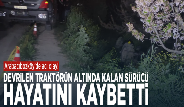 Arabacıbozköy’de acı olay! Devrilen traktörün altında kalan sürücü hayatını kaybetti