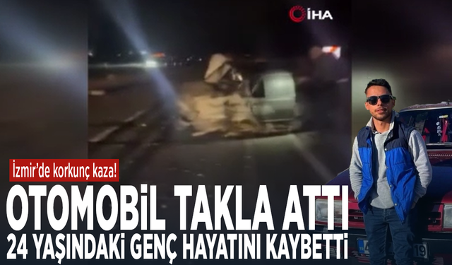 İzmir’de korkunç kaza! Otomobil takla attı: 24 yaşındaki genç hayatını kaybetti