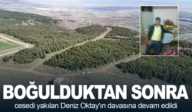 Boğulduktan sonra cesedi yakılan Deniz Oktay'ın davasına devam edildi
