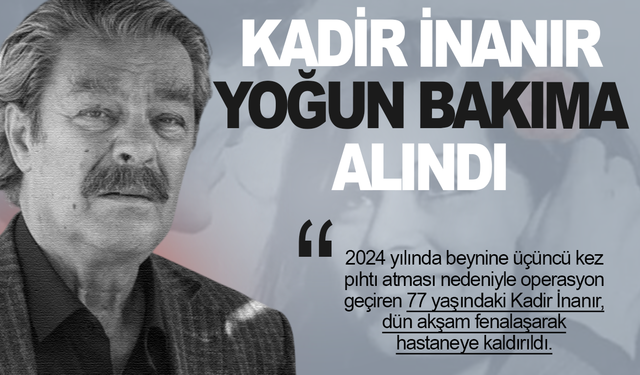 Usta sanatçı Kadir İnanır yoğun bakıma kaldırıldı