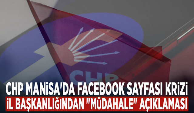 CHP Manisa'da Facebook Sayfası Krizi: İl Başkanlığından "Müdahale" Açıklaması