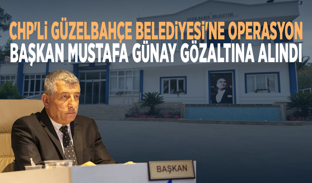 CHP'li Güzelbahçe Belediyesi'ne operasyon: Başkan Mustafa Günay gözaltına alındı