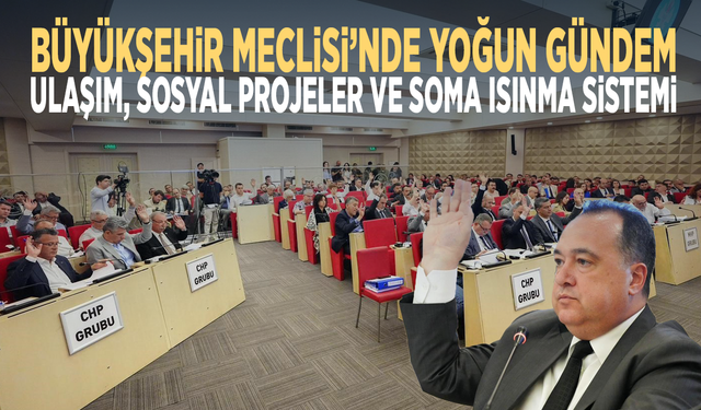 Büyükşehir Meclisi’nde yoğun gündem: Ulaşım, sosyal projeler ve Soma ısınma sistemi