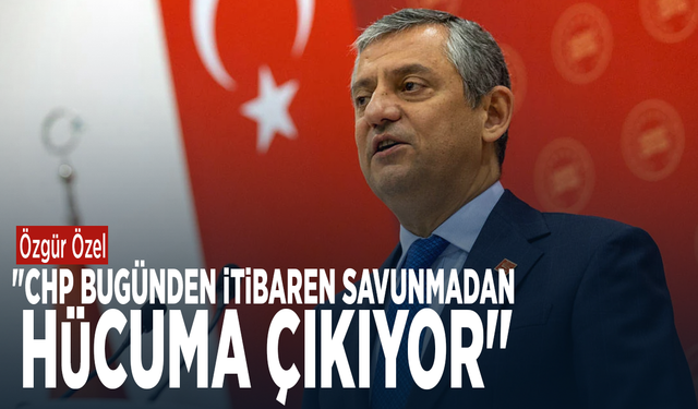 Özgür Özel: "CHP bugünden itibaren savunmadan hücuma çıkıyor"