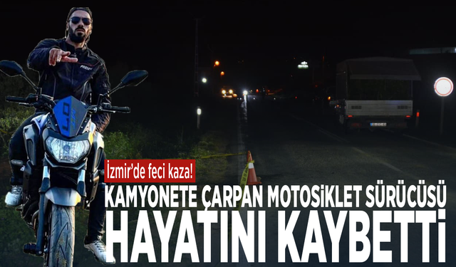 İzmir'de feci kaza! Kamyonete çarpan motosiklet sürücüsü hayatını kaybetti