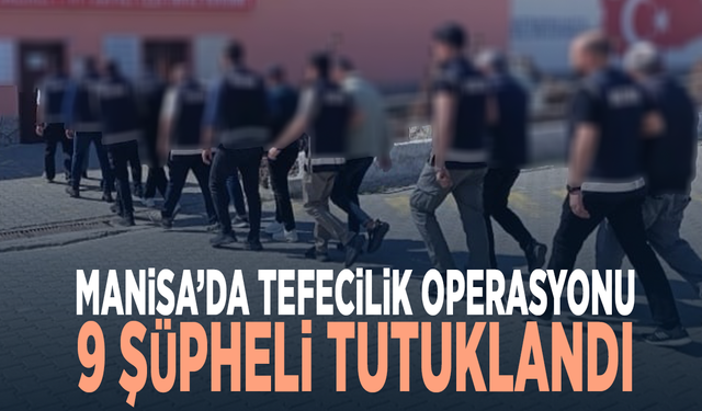 Manisa’da tefecilik operasyonu: 9 şüpheli tutuklandı