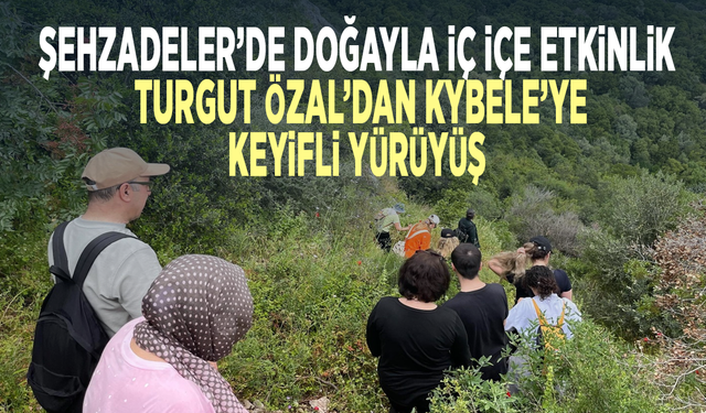 Şehzadeler’de doğayla iç içe etkinlik...  Turgut Özal’dan Kybele’ye keyifli yürüyüş