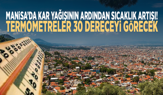 Manisa’da kar yağışının ardından sıcaklık artışı!  Termometreler 30 dereceyi görecek