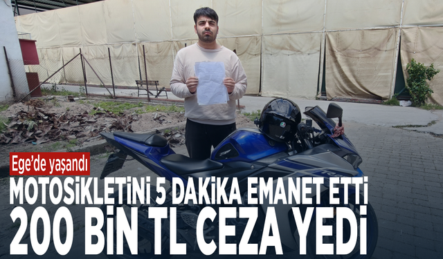 Motosikletini 5 dakika emanet etti, 200 bin TL ceza yedi
