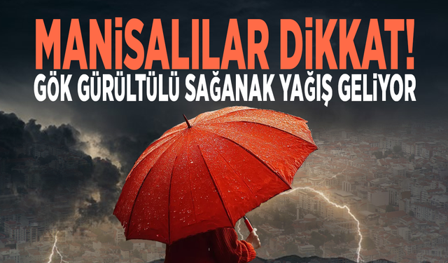 Manisalılar dikkat! Gök gürültülü sağanak yağış geliyor