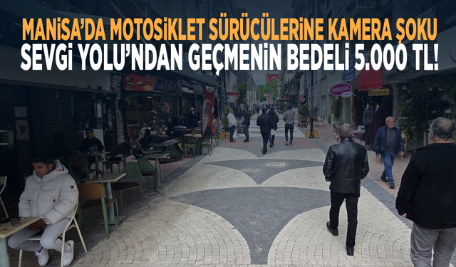 Manisa’da Motosiklet Sürücülerine Kamera Şoku: Sevgi Yolu’ndan Geçmenin Bedeli 5.000 TL!