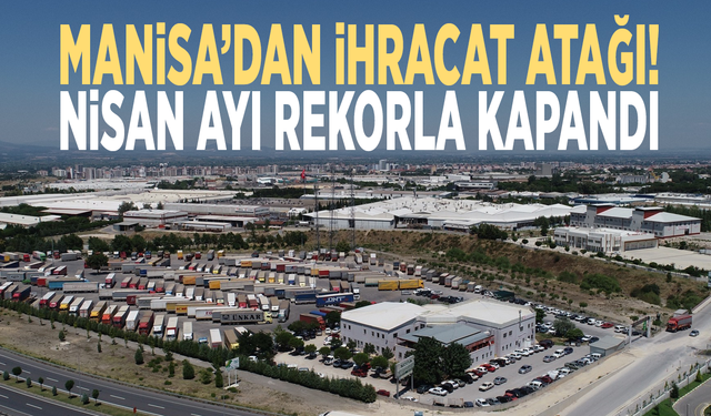 Manisa’dan ihracat atağı! Nisan ayı rekorla kapandı