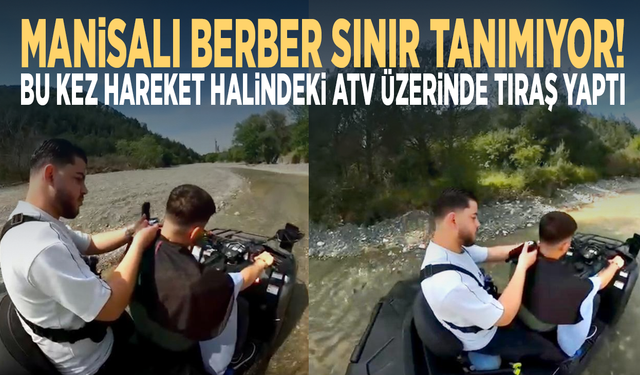Manisalı Berber Sınır Tanımıyor! Bu Kez Hareket Halindeki ATV Üzerinde Tıraş Yaptı