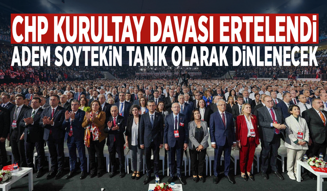 CHP kurultay davası ertelendi... Adem Soytekin tanık olarak dinlenecek