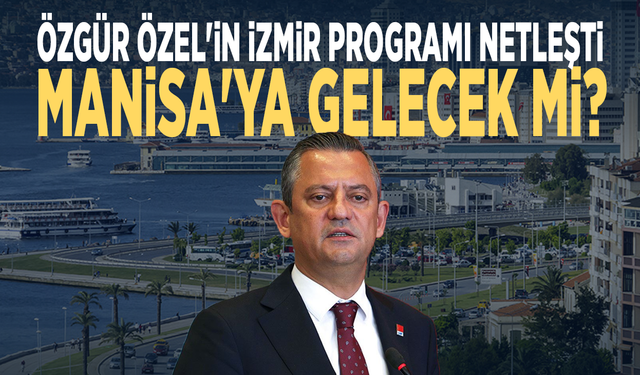 Özgür Özel'in İzmir programı netleşti... Manisa'ya gelecek mi?