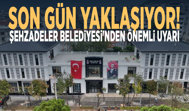 Son gün yaklaşıyor! Şehzadeler Belediyesi'nden önemli uyarı