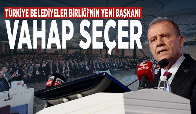 Türkiye Belediyeler Birliği’nin yeni başkanı: Vahap Seçer