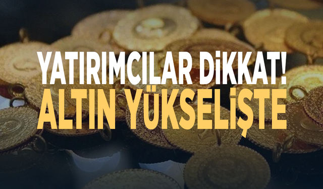 Yatırımcılar dikkat! Altın yükselişte