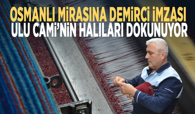 Osmanlı mirasına Demirci imzası... Ulu Cami’nin halıları dokunuyor