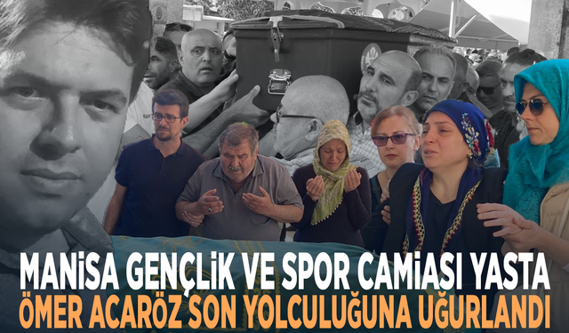 Manisa Gençlik ve Spor Camiası Yasta: Ömer Acaröz Son Yolculuğuna Uğurlandı