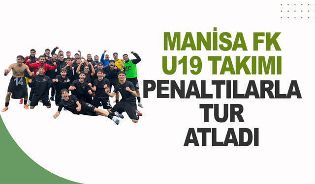 Manisa FK U19 Takımı penaltılarla tur atladı