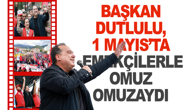 Başkan Dutlulu, 1 Mayıs’ta Emekçilerle Omuz Omuzaydı