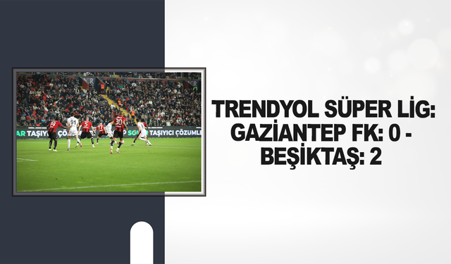 Trendyol Süper Lig: Gaziantep FK: 0 - Beşiktaş: 2