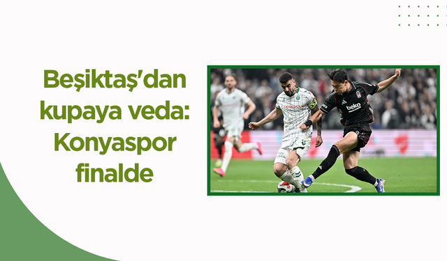 Beşiktaş'dan kupaya veda: Konyaspor finalde