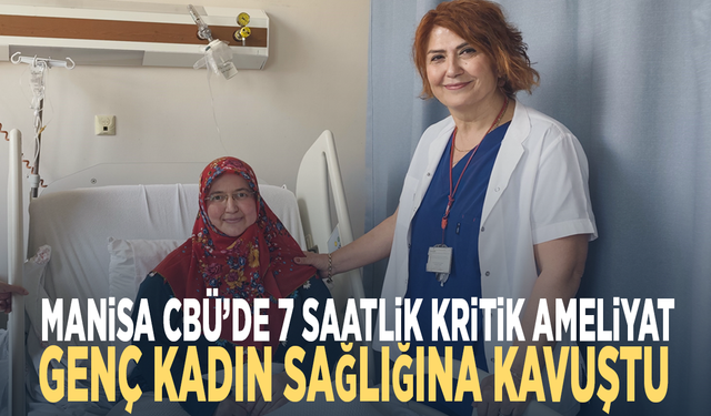 Manisa CBÜ’de 7 saatlik kritik ameliyat... Genç kadın sağlığına kavuştu
