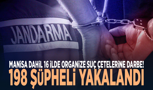 Manisa dahil 16 ilde organize suç çetelerine darbe! 198 şüpheli yakalandı