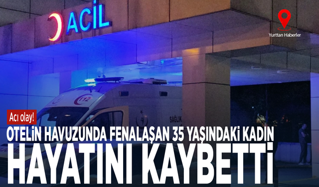 Acı olay! Otelin havuzunda fenalaşan 35 yaşındaki kadın hayatını kaybetti
