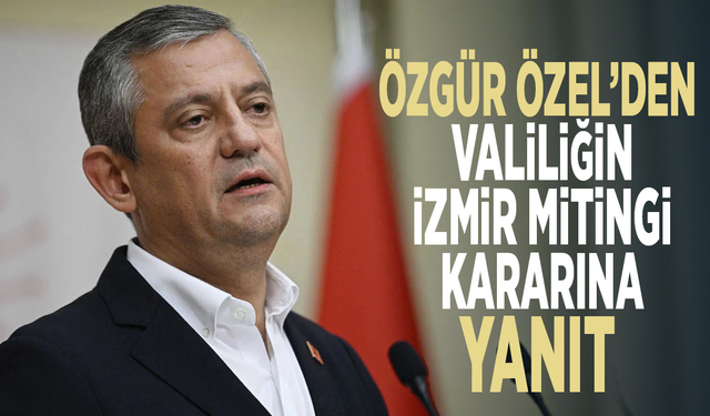 Özgür Özel’den Valiliğin İzmir mitingi kararına yanıt