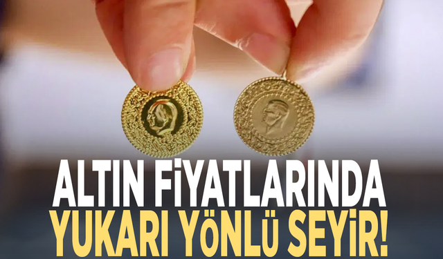 Altın fiyatlarında yukarı yönlü seyir!