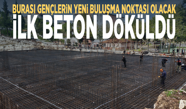 Burası gençlerin yeni buluşma noktası olacak... İlk beton döküldü