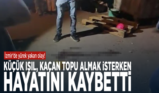 İzmir’de yürek yakan olay! Küçük Işıl, kaçan topu almak isterken hayatını kaybetti