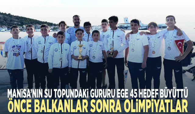 Manisa’nın su topundaki gururu Ege 45 hedef büyüttü.... Önce Balkanlar sonra Olimpiyatlar