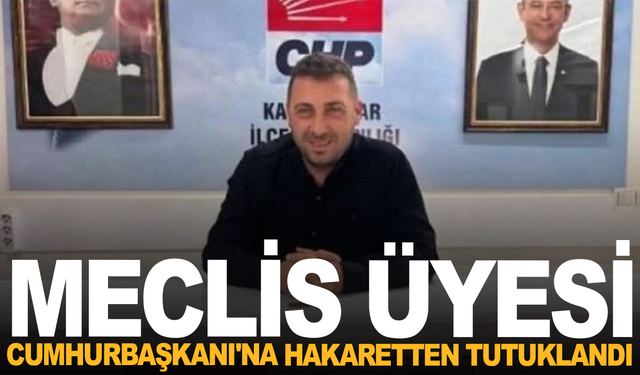 Meclis üyesi, Cumhurbaşkanı'na hakaretten tutuklandı