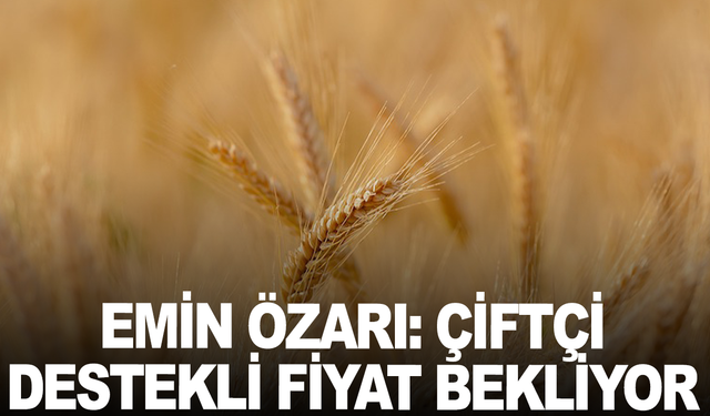 Emin Özarı: Çiftçi Destekli Fiyat Bekliyor