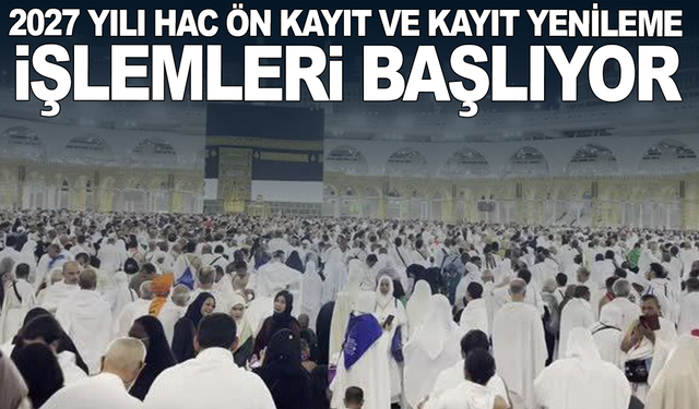 2027 yılı hac ön kayıt ve kayıt yenileme işlemleri başlıyor