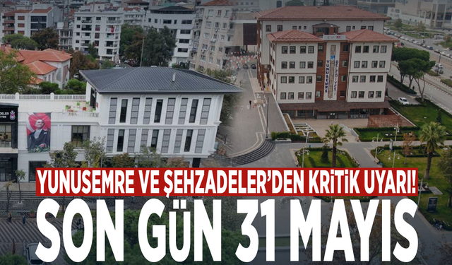 Yunusemre ve Şehzadeler’den kritik uyarı! Son gün 31 Mayıs