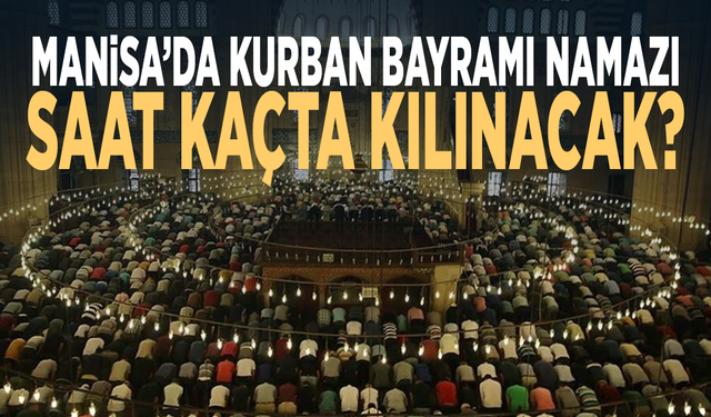 Manisa’da Kurban Bayramı namazı saat kaçta kılınacak?