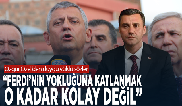 Özgür Özel’den duygu yüklü sözler: “Ferdi’nin yokluğuna katlanmak o kadar kolay değil”