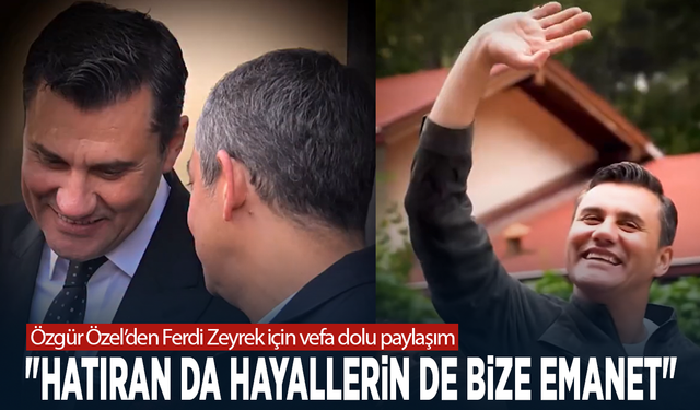 Özgür Özel’den Ferdi Zeyrek için vefa dolu paylaşım: "Hatıran da hayallerin de bize emanet"