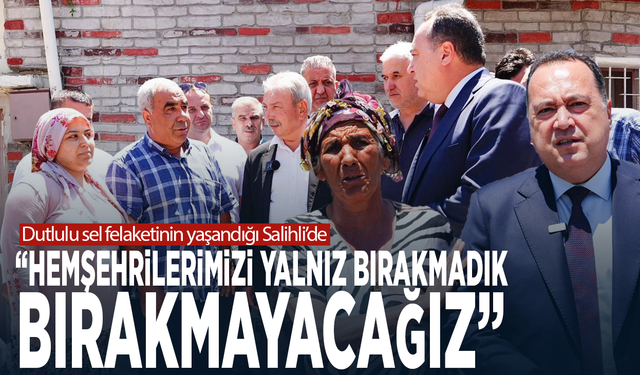 Dutlulu sel felaketinin yaşandığı Salihli’de: “Hemşehrilerimizi yalnız bırakmadık, bırakmayacağız”