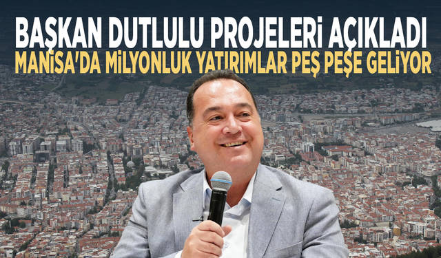 Başkan Dutlulu projeleri açıkladı... Manisa'da milyonluk yatırımlar peş peşe geliyor