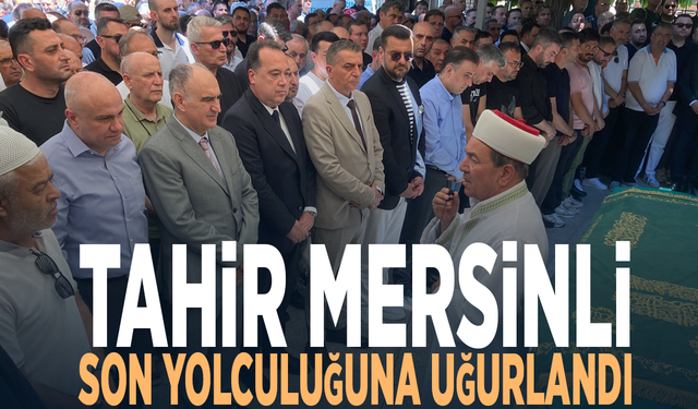 Tahir Mersinli son yolculuğuna uğurlandı