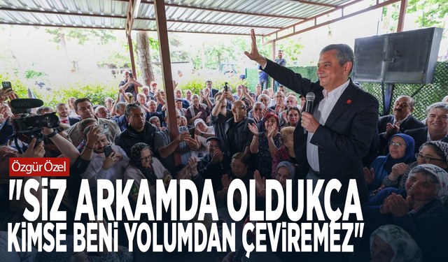 Özgür Özel: "Siz arkamda oldukça kimse beni yolumdan çeviremez"