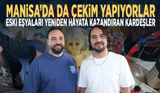 Manisa’da da çekim yapıyorlar... Eski eşyaları yeniden hayata kazandıran kardeşler