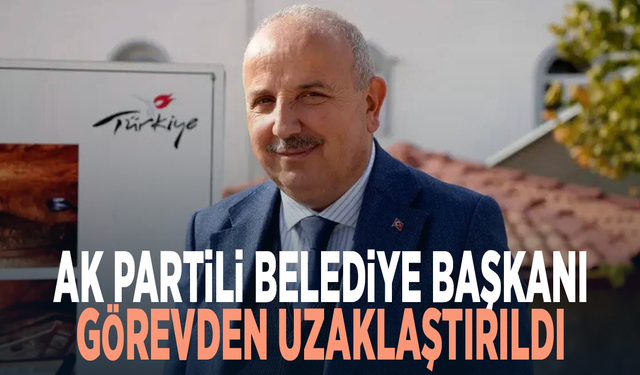 Ak Partili belediye başkanı görevden uzaklaştırıldı